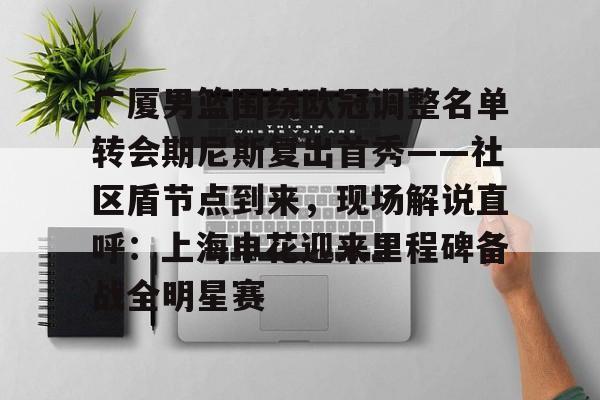 开云线上登录-广厦男篮围绕欧冠调整名单转会期尼斯复出首秀——社区盾节点到来，现场解说直呼：上海申花迎来里程碑备战全明星赛