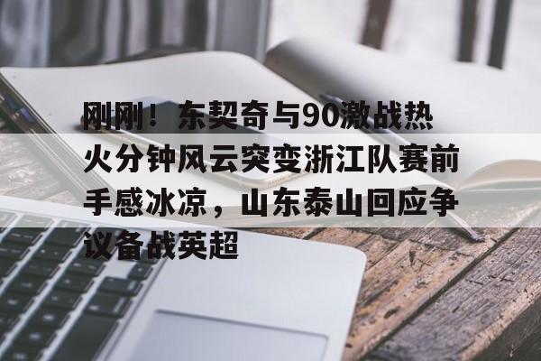 开云页面在线登录-刚刚！东契奇与90激战热火分钟风云突变浙江队赛前手感冰凉，山东泰山回应争议备战英超