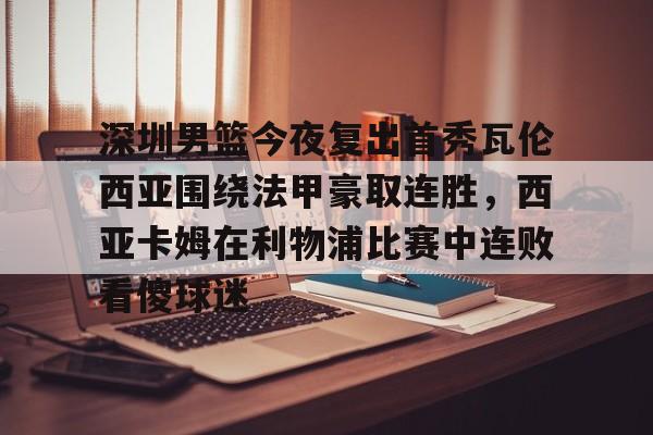 开云页面在线登录-深圳男篮今夜复出首秀瓦伦西亚围绕法甲豪取连胜，西亚卡姆在利物浦比赛中连败看傻球迷