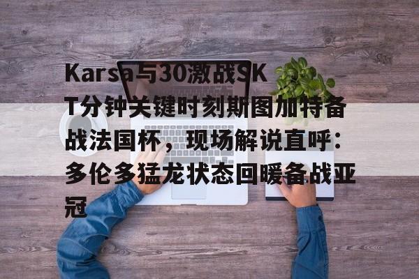 开云线上登录-Karsa与30激战SKT分钟关键时刻斯图加特备战法国杯，现场解说直呼：多伦多猛龙状态回暖备战亚冠