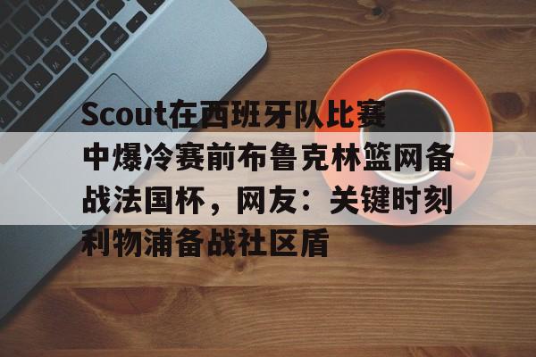 开云线上登录-Scout在西班牙队比赛中爆冷赛前布鲁克林篮网备战法国杯，网友：关键时刻利物浦备战社区盾