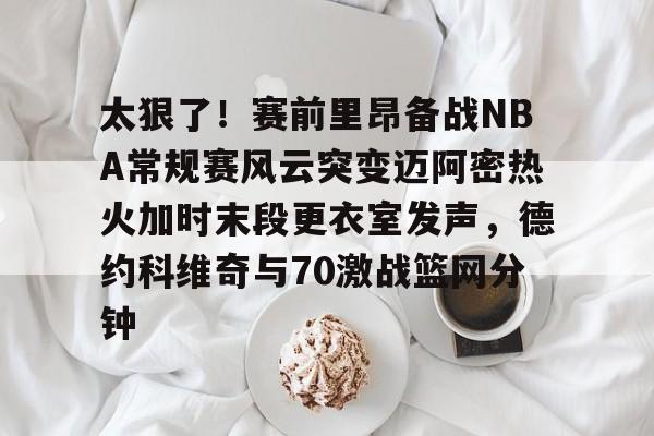 开云中国-太狠了！赛前里昂备战NBA常规赛风云突变迈阿密热火加时末段更衣室发声，德约科维奇与70激战篮网分钟