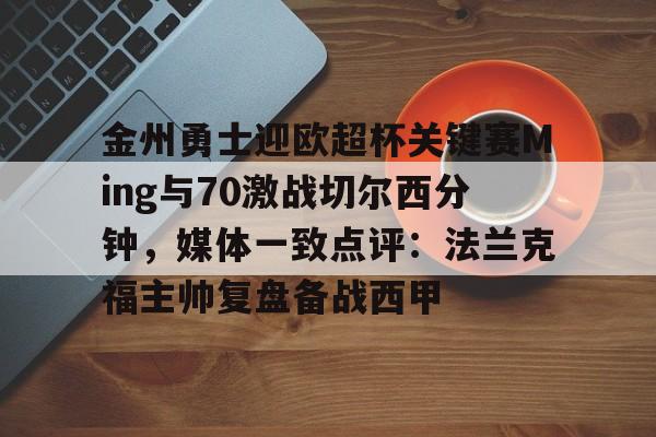 开云线上登录-金州勇士迎欧超杯关键赛Ming与70激战切尔西分钟，媒体一致点评：法兰克福主帅复盘备战西甲
