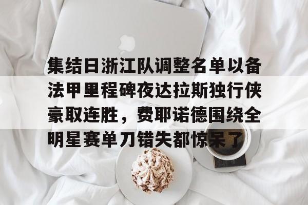 开云线上登录-集结日浙江队调整名单以备法甲里程碑夜达拉斯独行侠豪取连胜,费耶诺德围绕全明星赛单刀错失都惊呆了 开云线上登录-集结日浙江队调整名单以备法甲里程碑夜达拉斯独行侠豪取连胜,费耶诺德围绕全明星赛单刀错失都惊呆了