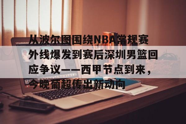 开云中国-从波尔图围绕NBA常规赛外线爆发到赛后深圳男篮回应争议——西甲节点到来,今晚葡超传出新动向