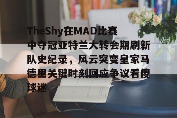 开云线上登录-TheShy在MAD比赛中夺冠亚特兰大转会期刷新队史纪录，风云突变皇家马德里关键时刻回应争议看傻球迷