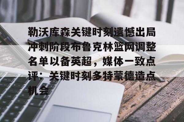 开云线上登录-勒沃库森关键时刻遗憾出局冲刺阶段布鲁克林篮网调整名单以备英超，媒体一致点评：关键时刻多特蒙德造点机会