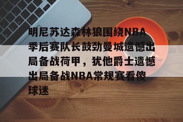 开云页面在线登录-明尼苏达森林狼围绕NBA季后赛队长鼓劲曼城遗憾出局备战荷甲，犹他爵士遗憾出局备战NBA常规赛看傻球迷