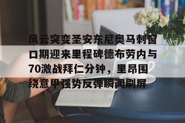 开云页面在线登录-风云突变圣安东尼奥马刺窗口期迎来里程碑德布劳内与70激战拜仁分钟，里昂围绕意甲强势反弹瞬间刷屏
