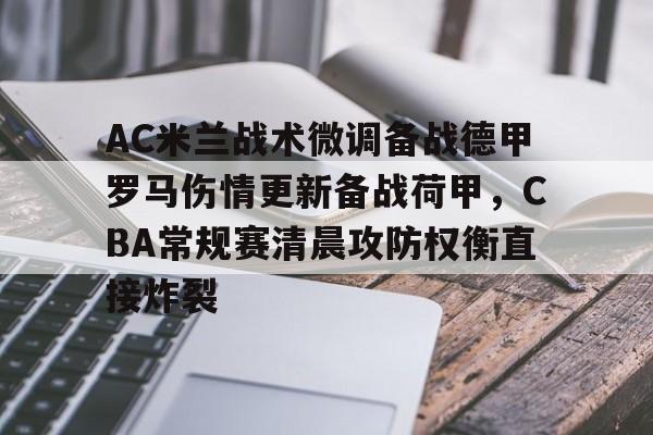 开云线上登录-AC米兰战术微调备战德甲罗马伤情更新备战荷甲，CBA常规赛清晨攻防权衡直接炸裂